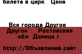 2 билета в цирк › Цена ­ 800 - Все города Другое » Другое   . Ростовская обл.,Донецк г.